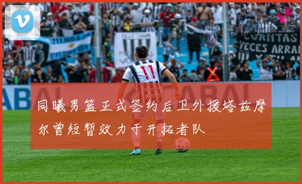 同曦男篮正式签约后卫外援塔兹摩尔曾短暂效力于开拓者队