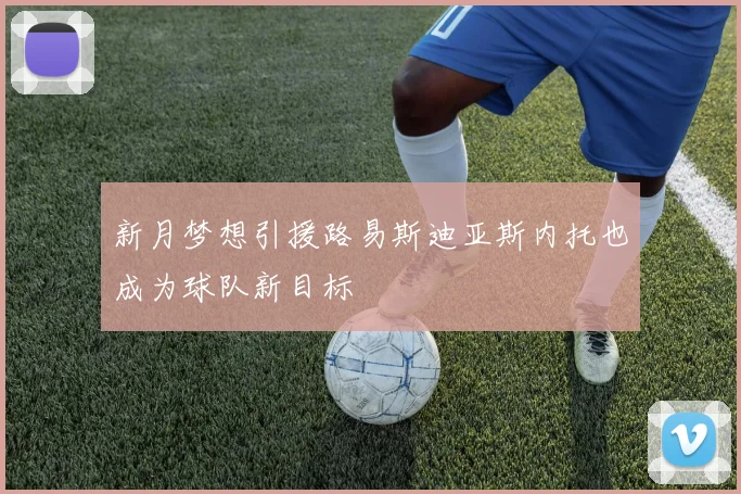 新月梦想引援路易斯迪亚斯内托也成为球队新目标